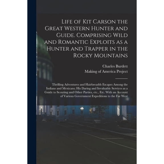 Life of Kit Carson the Great Western Hunter and Guide. Comprising Wild and Romantic Exploits as a Hunter and Trapper in the Rocky Mountains; Thrilling Adventures and Hairbreadth Escapes Among the Indi