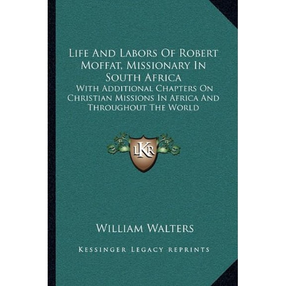 Life And Labors Of Robert Moffat, Missionary In South Africa: With Additional Chapters On Christian Missions In Africa And Throughout The World Paperback 116310485X 9781163104859 William Walters