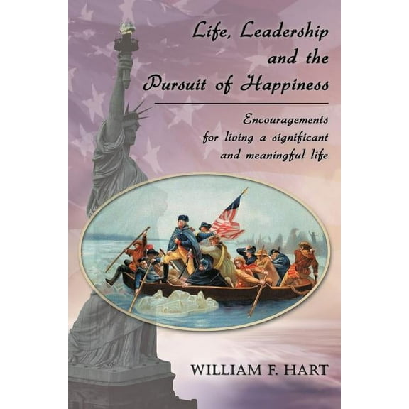 Life, Leadership and the Pursuit of Happiness : Encouragements for Living a Significant and Meaningful Life