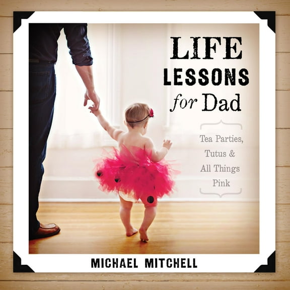 Life Lessons for Dad : Tea Parties, Tutus and All Things Pink (Paperback)