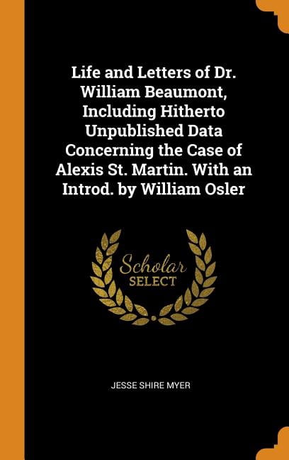 Life and Letters of Dr. William Beaumont, Including Hitherto Unpublished Data Concerning the Case of Alexis St. Martin. with an Introd. by William Osl Hardcover