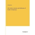 thumbnail image 1 of Life, Letters, Lectures, and Addresses of Fredk. W. Robertson, (Paperback), 1 of 1