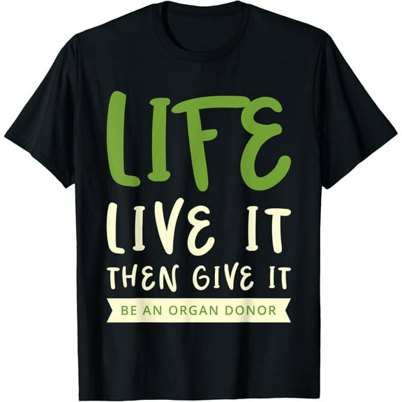 Life... Live It Then Give It Be An Organ Donor T-Shirt