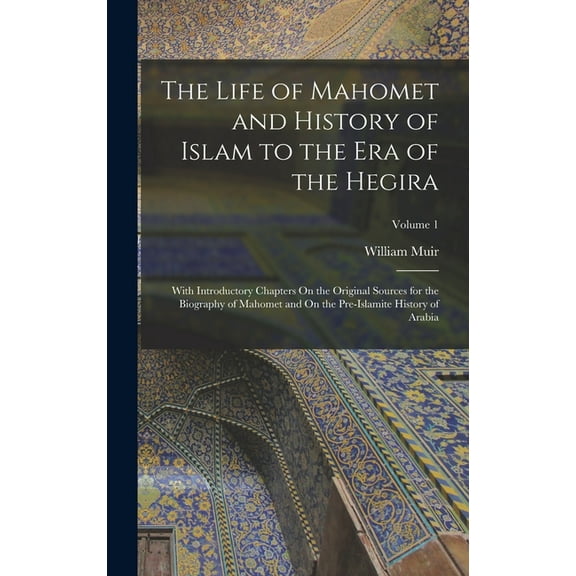 The Life of Mahomet and History of Islam to the Era of the Hegira: With Introductory Chapters On the Original Sources for the Biography of Mahomet and