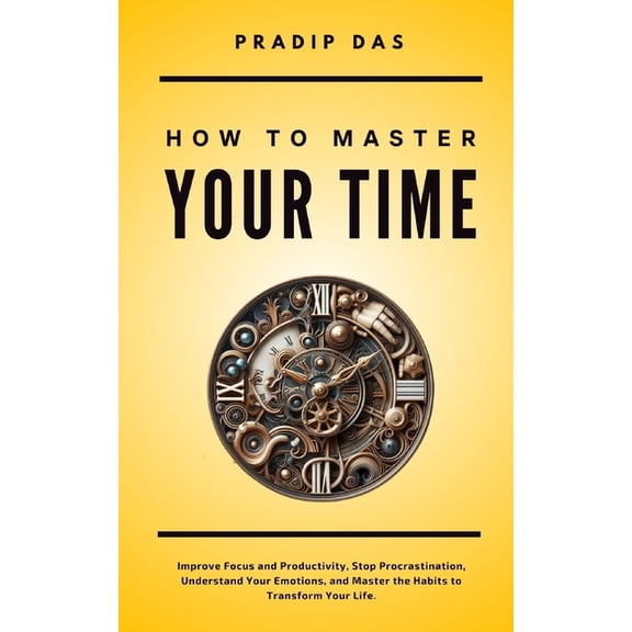 Life Mastery: A Transformative Journey How To Master Your Time: Improve Focus and Productivity, Stop Procrastination, Understand Your Emotions, and Master the , Book 12, (Paperback)
