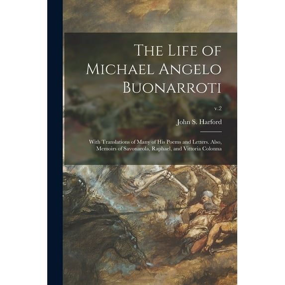 The Life of Michael Angelo Buonarroti; With Translations of Many of His Poems and Letters. Also, Memoirs of Savonarola, Raphael, and Vittoria Colonna; v.2 Paperback 1015347339 9781015347335 Harford,