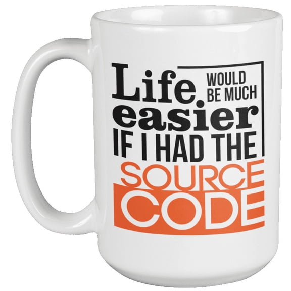 Life Would Be Much Easier If I Had The Source Code Programming Humor Coffee & Tea Mug Cup For A Programmer, IT Professional, Computer Scientist, Web Developer, And Software Engineer (15oz)