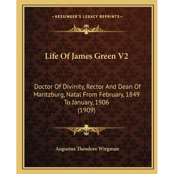 Life Of James Green V2 : Doctor Of Divinity, Rector And Dean Of Maritzburg, Natal From February, 1849 To January, 1906 (1909) (Paperback)