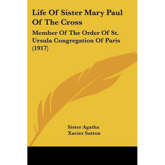 Life Of Sister Mary Paul Of The Cross : Member Of The Order Of St. Ursula Congregation Of Paris (1917) (Paperback)