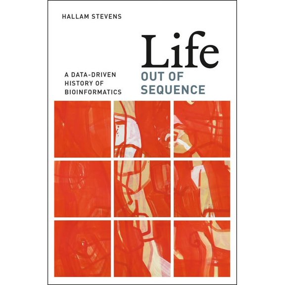 Life Out of Sequence: A Data-Driven History of Bioinformatics, (Paperback)
