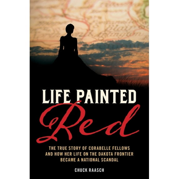 Life Painted Red: The True Story of Corabelle Fellows and How Her Life on the Dakota Frontier Became a National Scandal, (Paperback)