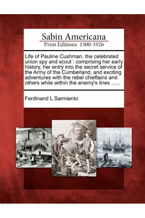 Life of Pauline Cushman, the Celebrated Union Spy and Scout: Comprising Her Early History, Her Entry Into the Secret Service of the Army of the Cumberland, and Exciting Adventures with the Rebel Chief