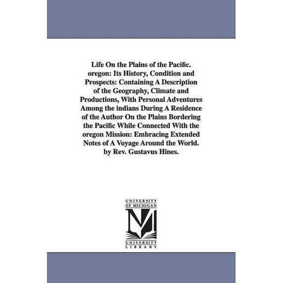 Life On the Plains of the Pacific. oregon: Its History, Condition and Prospects: Containing A Description of the Geograp, (Paperback)