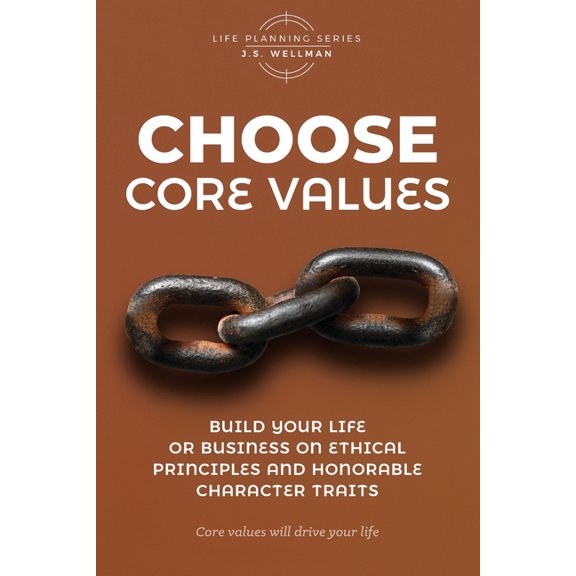 Life Planning Choose Core Values: Build Your Life or Business on Ethical Principles and Honorable Character Traits, (Paperback)