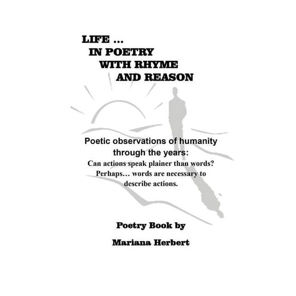 Life... In Poetry With Rhyme And Reason: Poetic observations of humanity through the years: Can actions speak plainer than words? Perhaps... words are necessary to explain actions. (Paperback)
