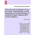 thumbnail image 1 of The Life and Pontificate of Leo the Tenth. (Dissertation on the Character of Lucrezia Borgia.-F. Arsilli de Poetis Urbanis Ad P. Jovium Libellus.). Vol. IV (Paperback), 1 of 1