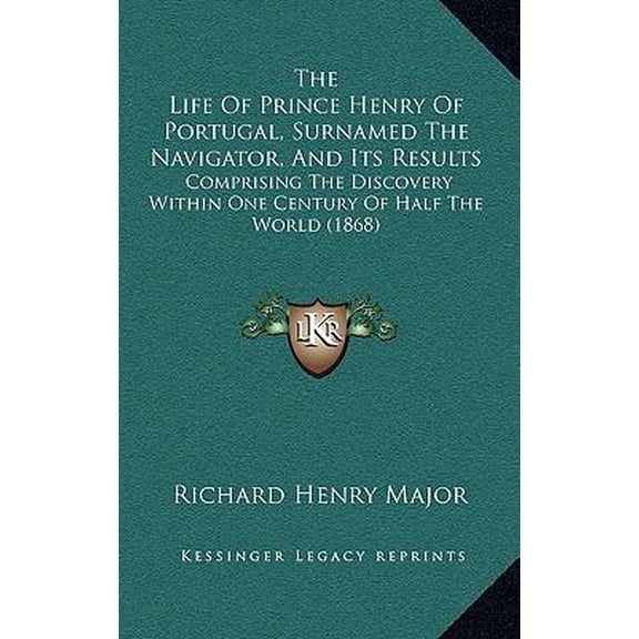 The Life of Prince Henry of Portugal, Surnamed the Navigator, and Its Results: Comprising the Discovery Within One Century of Half the World (1868) Paperback