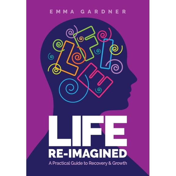 Life Re-Imagined: A Practical Guide to Recovery & Growth, (Paperback)