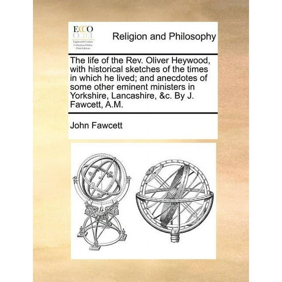 Life of the Rev. Oliver Heywood, With Historical Sketches of the Times in Which He Lived; and Anecdotes of Some Other Eminent Ministers in Yorkshire, Lancashire, &c. by J. Fawcett, A.m
