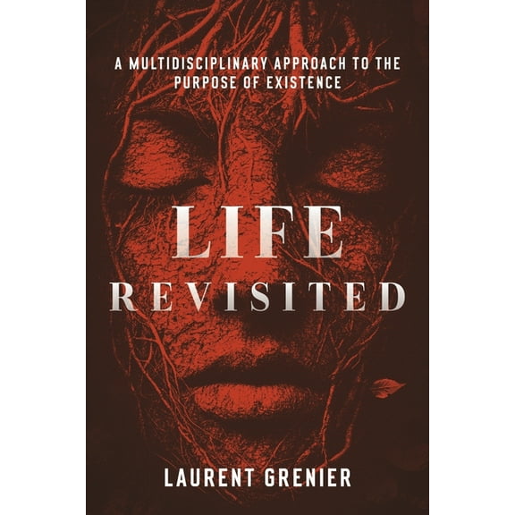 Life Revisited: A Multidisciplinary Approach to the Purpose of Existence, (Paperback)