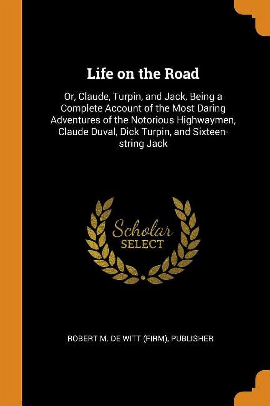 Life on the Road: Or, Claude, Turpin, and Jack, Being a Complete Account of the Most Daring Adventures of the Notorious Highwaymen, Clau Paperback