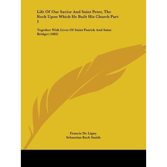 Life of Our Savior and Saint Peter, the Rock Upon Which He Built His Church Part 1: Together with Lives of Saint Patrick and Saint Bridget (1883) Paperback