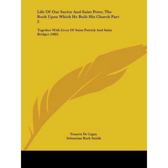 Life of Our Savior and Saint Peter, the Rock Upon Which He Built His Church Part 2: Together with Lives of Saint Patrick and Saint Bridget (1883) Paperback