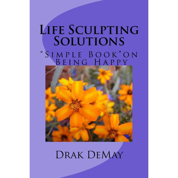 Life Sculpting Solutions Life Sculpting Solutions, Simple Book Being Happy: Simple Book on Being Happy, (Paperback)