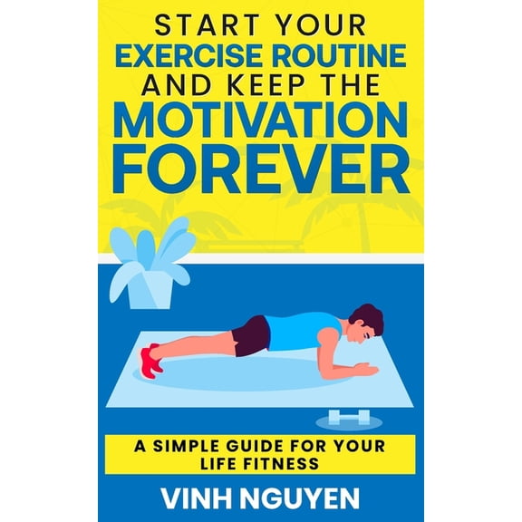 Life Skills Essential Guides Start Your Exercise Routine and Keep the Motivation Forever: A Simple Guide for Your Life Fitness, Book 3, (Paperback)