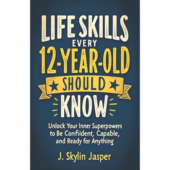 Life Skills Every 12-Year-Old Should Know: Unlock Your Inner Superpowers to Be Confident, Capable, and Ready for Anythin, (Paperback)