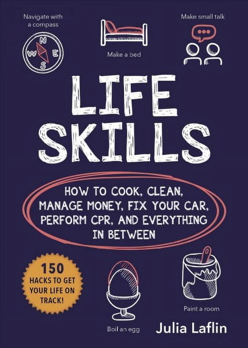 Life Skills : How to Cook, Clean, Manage Money, Fix Your Car, Perform CPR, and Everything in Between (Paperback)