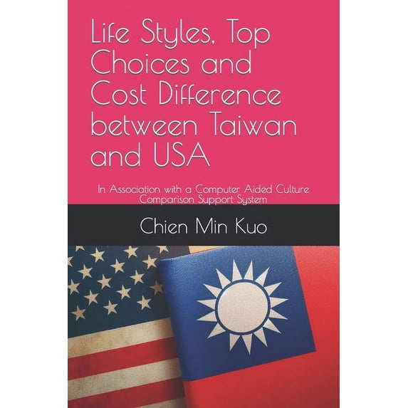 Life Styles, Top Choices and Cost Difference between Taiwan and USA: In Association with a Computer Aided Culture Comparison Support System (Paperback)