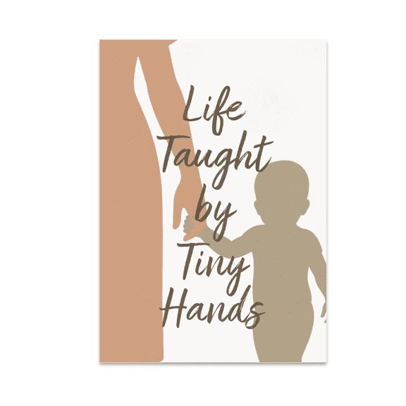 Life Taught by Tiny Hands - Motherhood - 13x19 Poster Print