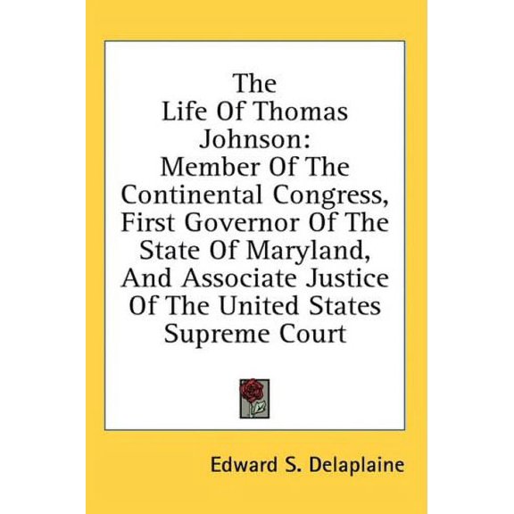 The Life Of Thomas Johnson: Member Of The Continental Congress, First Governor Of The State Of Maryland, And Associate Justice Of The United States Supreme Court Hardcover 143667865X 9781436678650 E