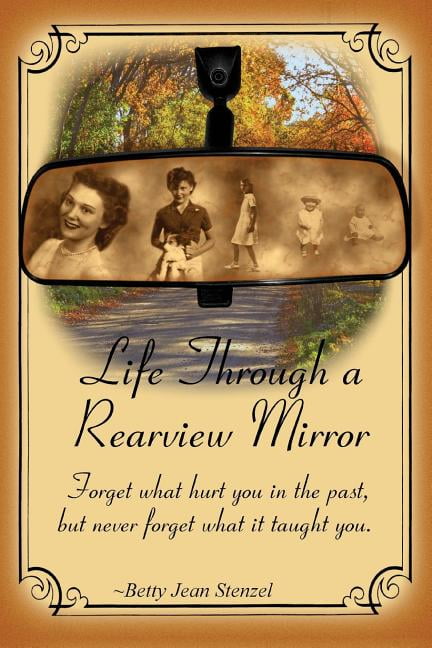 Life Through a Rearview Mirror: Forget what hurt you in the past, but never forget what it taught you., (Paperback)