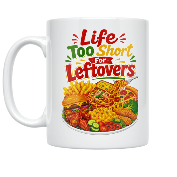 Life Too Short For Leftovers - Food Enthusiast - 11 oz Ceramic Coffee Mug