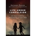 thumbnail image 1 of Life Under Compulsion: Ten Ways to Destroy the Humanity of Your Child, (Hardcover), 1 of 1