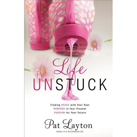 Life Unstuck: Finding Peace with Your Past, Purpose in Your Present, Passion for Your Future, (Paperback)