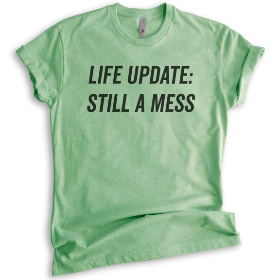 Life Update Still A Mess T-shirt, Unisex Women's Shirt, Ironic Shirt, Sassy Shirt, Heather Apple Green, Large
