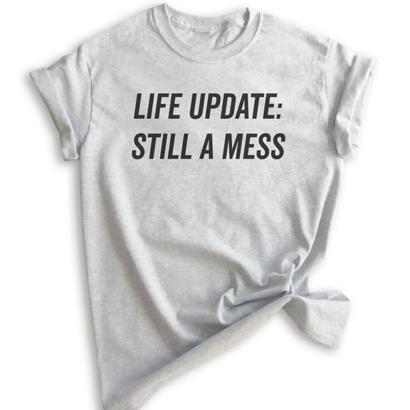 Life Update Still A Mess T-shirt, Unisex Women's Shirt, Ironic Shirt, Sassy Shirt, Heather Ash, Medium