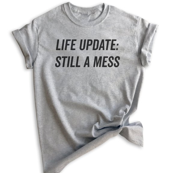Life Update Still A Mess T-shirt, Unisex Women's Shirt, Ironic Shirt, Sassy Shirt, Heather Gray, X-Large