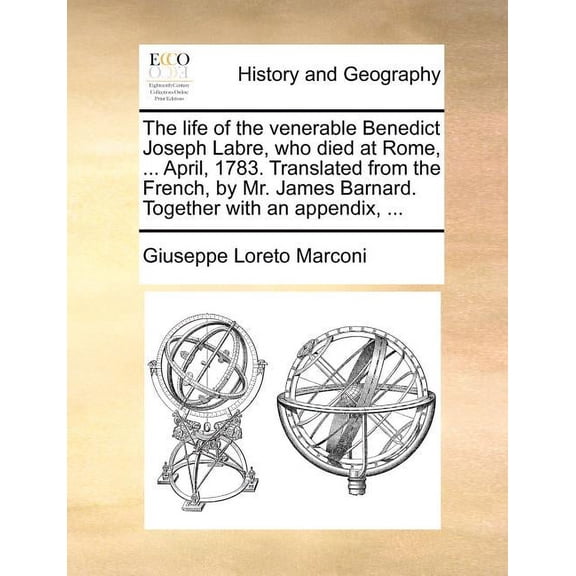 The Life of the Venerable Benedict Joseph Labre, Who Died at Rome, ... April, 1783. Translated from the French, by Mr. James Barnard. Together with an Paperback