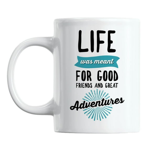 Life Was Meant for Good Friends and Great Adventures Coffee & Tea Mug (11oz)