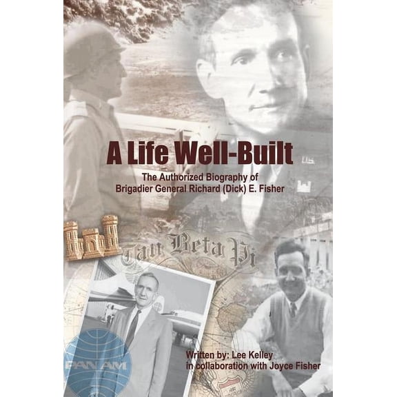 A Life Well Built: The Authorized Biography of Brigadier General Richard (Dick) E. Fisher, (Hardcover)