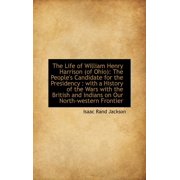 The Life of William Henry Harrison of Ohio The People's Candidate for the Presidency With a History of the Wars with the British and Indians on Our North-western Frontier Hardcover