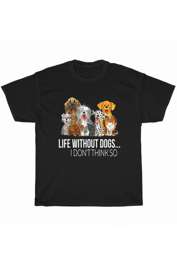 Life Without Dogs I Don'T Think So Dog Pet Lover T-Shirt, Unisex T-Shirt