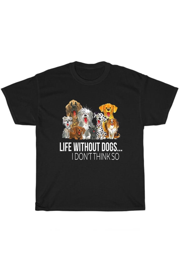 Life Without Dogs I Don't Think So Funny Dog Pet Lover T-Shirt Unisex Tee Gift