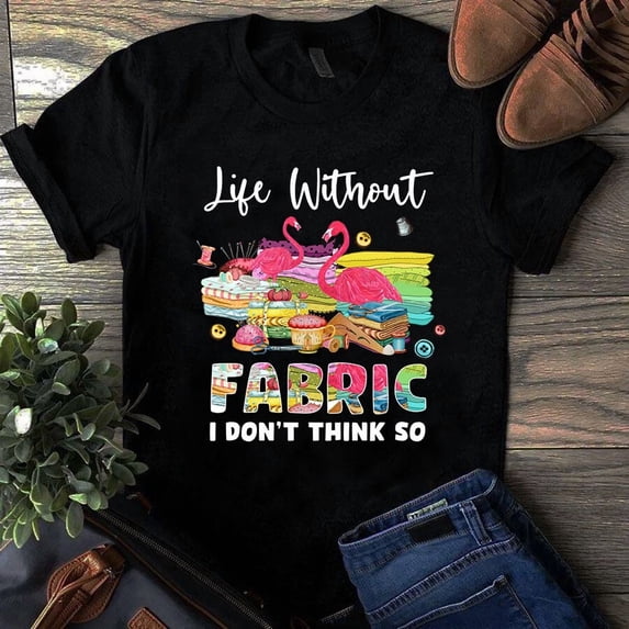 Text Tile Material Life Without Fabric I Don't Think So Flamingo Sewing Quilting Tshirt ...