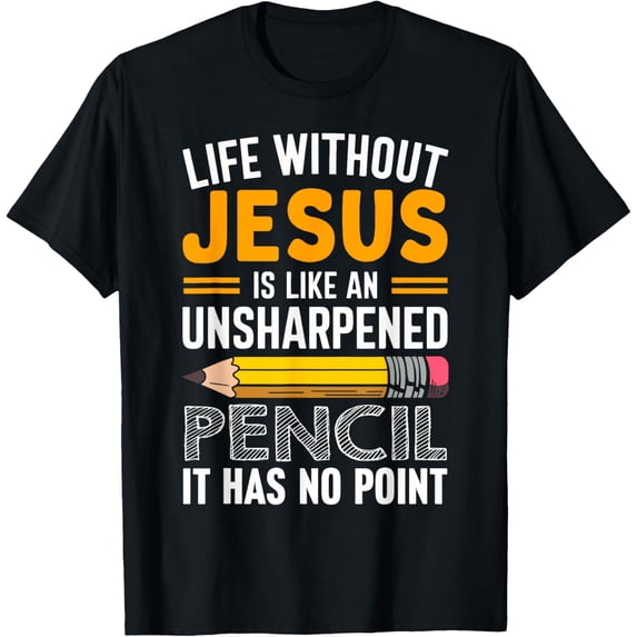 Life Without Jesus Is Like An Unsharpened Pencil No Point T-Shirt