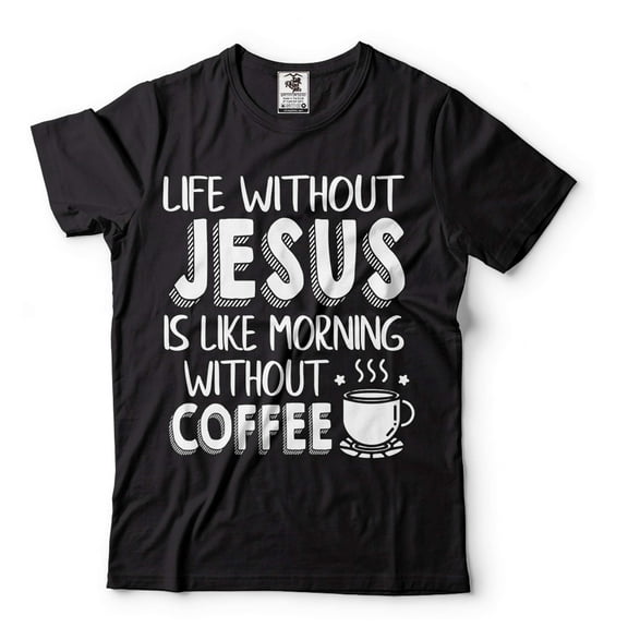 Life Without Jesus Is Like Morning Without Coffee Shirt Funny Shirt Coffee Shirts Jesus Tees